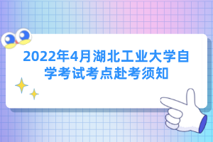 2022年4月湖北工業(yè)大學(xué)自學(xué)考試考點赴考須知