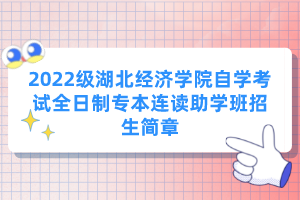 2022級湖北經(jīng)濟學(xué)院自學(xué)考試全日制專本連讀助學(xué)班招生簡章