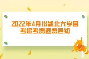 2022年4月份湖北大學自考報考費退費通知