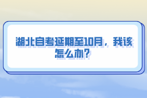 湖北自考延期至10月，我該怎么辦？