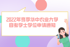 2022年夏季華中農(nóng)業(yè)大學自考學士學位申請通知