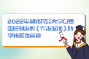 2022年湖北民族大學自考全日制本科（專本連讀）助學班招生簡章