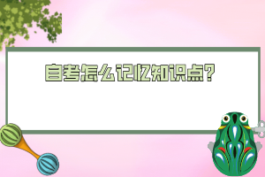 自考怎么記憶知識(shí)點(diǎn)？