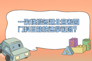 一次性報名湖北自考四門科目能快速拿證嗎？