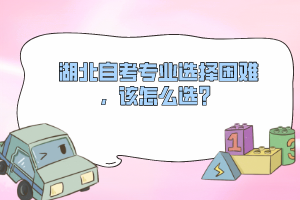 湖北自考專業(yè)選擇困難，該怎么選？