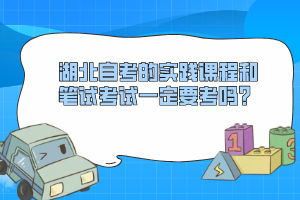 湖北自考的實(shí)踐課程和筆試考試一定要考嗎？