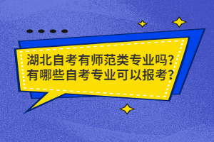 湖北自考有師范類專業(yè)嗎？有哪些自考專業(yè)可以報考？