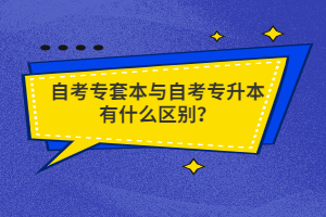 自考專套本與自考專升本有什么區(qū)別？