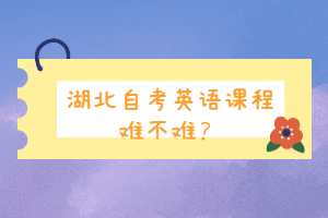 湖北自考英語課程難不難？
