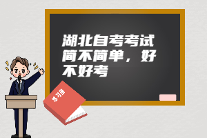 湖北自考考試簡(jiǎn)不簡(jiǎn)單，好不好考
