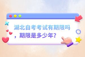 湖北自考考試有期限嗎，期限是多少年？