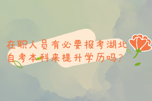 在職人員有必要報(bào)考湖北自考本科來提升學(xué)歷嗎？