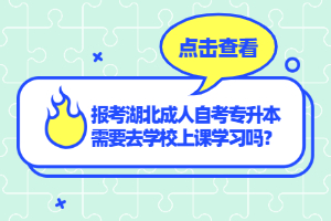 報考湖北成人自考專升本需要去學(xué)校上課學(xué)習(xí)嗎？