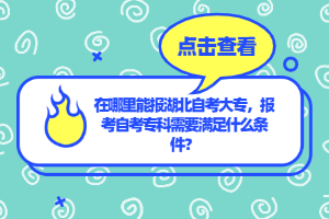 在哪里能報湖北自考大專，報考自考?？菩枰獫M足什么條件？