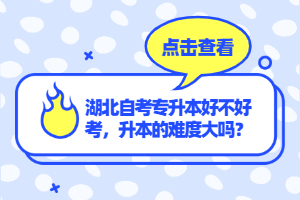 湖北自考專升本好不好考，升本的難度大嗎？