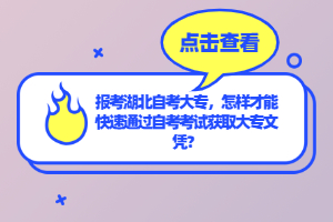 報考湖北自考大專，怎樣才能快速通過自考考試獲取大專文憑？
