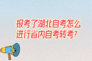 報(bào)考了湖北自考怎么進(jìn)行省內(nèi)自考轉(zhuǎn)考？