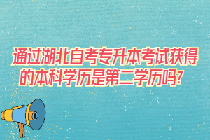 通過湖北自考專升本考試獲得的本科學歷是第二學歷嗎？