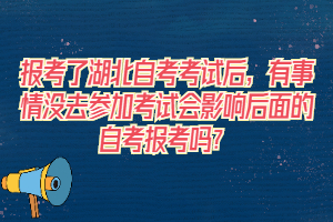 報考了湖北自考考試后，有事情沒去參加考試會影響后面的自考報考嗎？