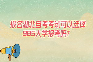 報名湖北自考考試可以選擇985大學(xué)報考嗎？