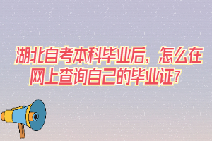 湖北自考本科畢業(yè)后，怎么在網(wǎng)上查詢自己的畢業(yè)證？