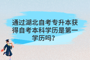 通過湖北自考專升本獲得自考本科學歷是第一學歷嗎？