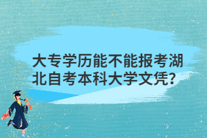 大專學歷能不能報考湖北自考本科大學文憑？