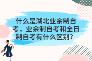 什么是湖北業(yè)余制自考，業(yè)余制自考和全日制自考有什么區(qū)別？