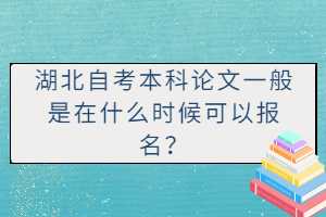 湖北自考本科論文一般是在什么時(shí)候可以報(bào)名？