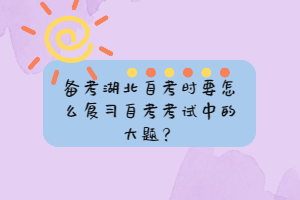 備考湖北自考時(shí)要怎么復(fù)習(xí)自考考試中的大題？