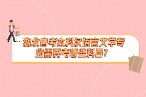 湖北自考本科漢語言文學(xué)專業(yè)需要考哪些科目？
