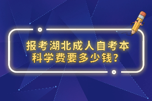 報(bào)考湖北成人自考本科學(xué)費(fèi)要多少錢(qián)？