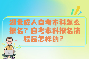 湖北成人自考本科怎么報(bào)名？自考本科報(bào)名流程是怎樣的？
