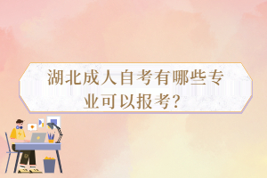 湖北成人自考有哪些專業(yè)可以報考？