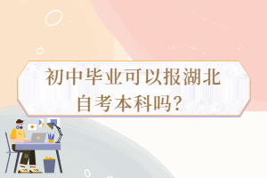 初中畢業(yè)可以報湖北自考本科嗎？