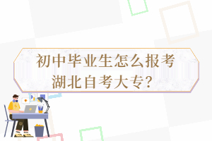 初中畢業(yè)生怎么報考湖北自考大專？