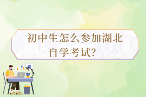 初中生怎么參加湖北自學(xué)考試？