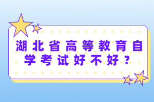 湖北省高等教育自學(xué)考試好不好？