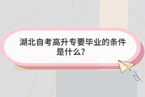 湖北自考高升專要畢業(yè)的條件是什么？