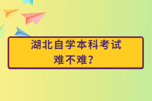 湖北自學(xué)本科考試難不難？