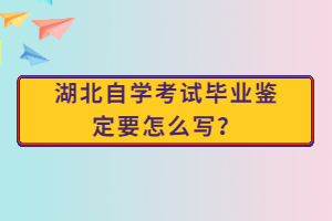 湖北自學(xué)考試畢業(yè)鑒定要怎么寫？