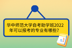 華中師范大學(xué)自考助學(xué)班2022年可以報(bào)考的專(zhuān)業(yè)有哪些？