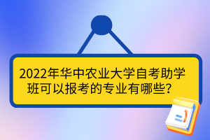 2022年華中農(nóng)業(yè)大學(xué)自考助學(xué)班可以報(bào)考的專業(yè)有哪些？