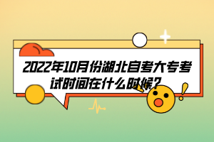 2022年10月份湖北自考大專(zhuān)考試時(shí)間在什么時(shí)候？