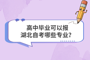 高中畢業(yè)可以報(bào)湖北自考哪些專業(yè)？