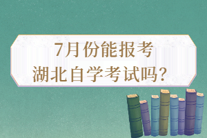 7月份能報考湖北自學考試嗎？