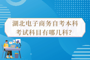 湖北電子商務(wù)自考本科考試科目有哪幾科？
