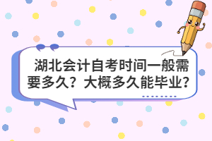 湖北會(huì)計(jì)自考時(shí)間一般需要多久？大概多久能畢業(yè)？