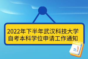 2022年下半年武漢科技大學(xué)自考本科學(xué)位申請工作通知