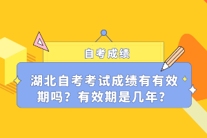 湖北自考考試成績(jī)有有效期嗎？有效期是幾年？